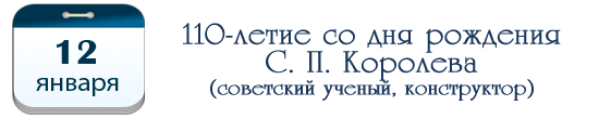 12 января – 110 лет С. П. Королеву, советскому ученому, конструктору