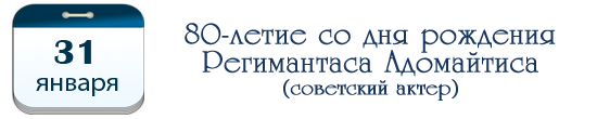 31 января  – 80 лет Регимантасу Адомайтису, советскому актеру